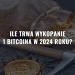 Ile trwa wykopanie 1 Bitcoina w 2024 roku